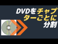 DVDをチャプターごとに分割して、見やすく編集する方法